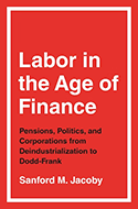 Labor in the Age of Finance: Pensions, Politics, and Corporations from Deindustrialization to Dodd-Frank book cover 