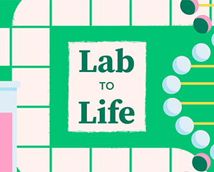 An illustration featuring test tubes, a double helix molecule and pills against a green background with white squares in a game-board pattern with the words "Lab to Life" near the center.