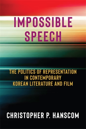 Book cover with blurred, colorful horizontal streaks. Title reads Impossible Speech: The Politics of Representation in Contemporary Korean Literature and Film by Christopher P. Hanscom.