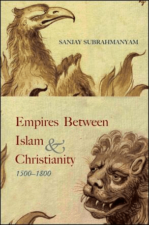 Book cover of Empires Between Islam & Christianity 1500–1800 by Sanjay Subrahmanyam, featuring illustrations of an eagle-like bird above and a lion-like creature below, with stylized text in the center.
