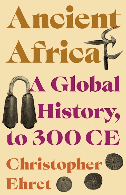 Book cover for Ancient Africa: A Global History, to 300 CE by Christopher Ehret, featuring stylized text and images of African artifacts, including bells, a spearhead, and circular objects, on a beige background.