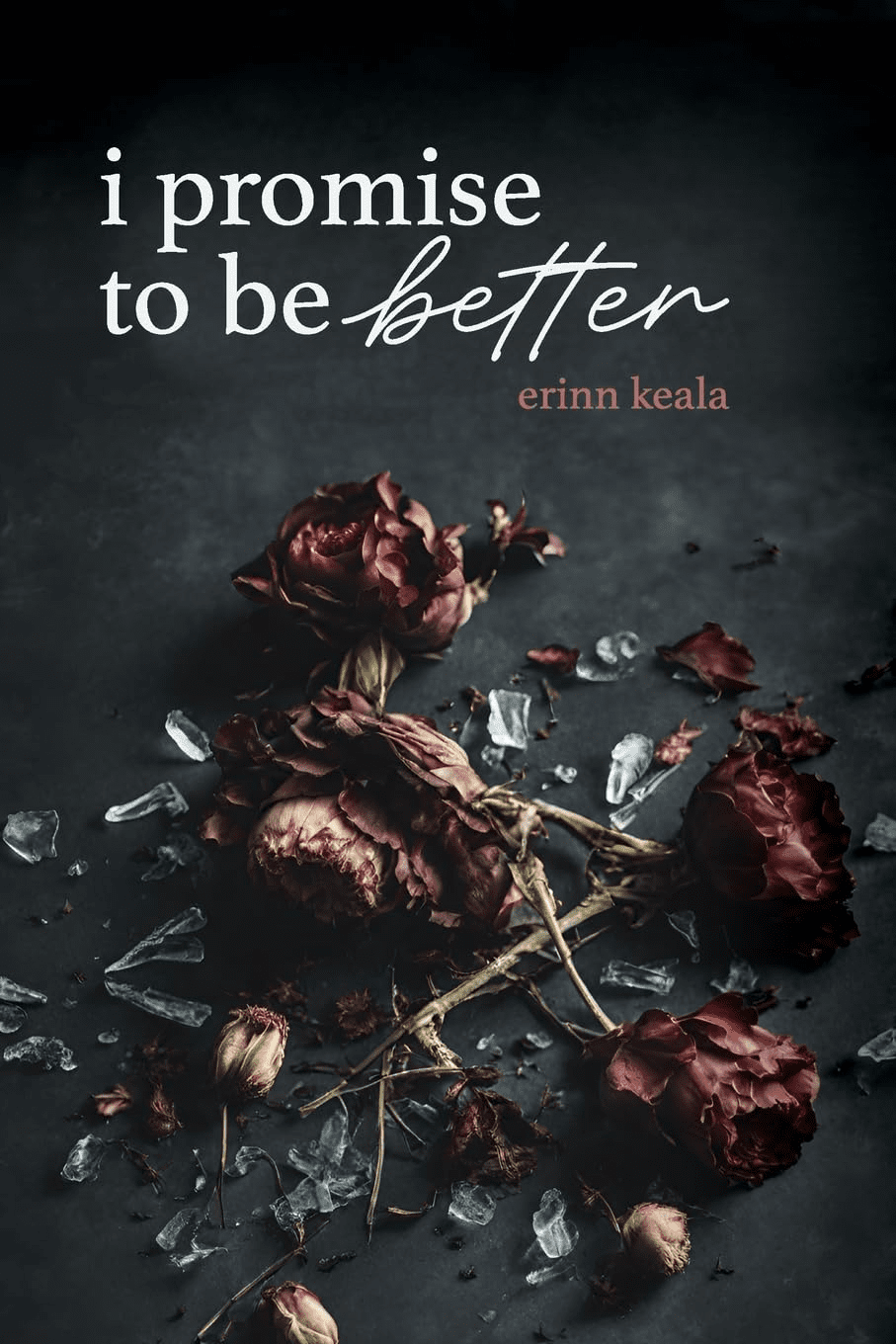 A moody image featuring wilted red roses and shattered glass on a dark surface, with the text i promise to be better and the name erinn keala written above.