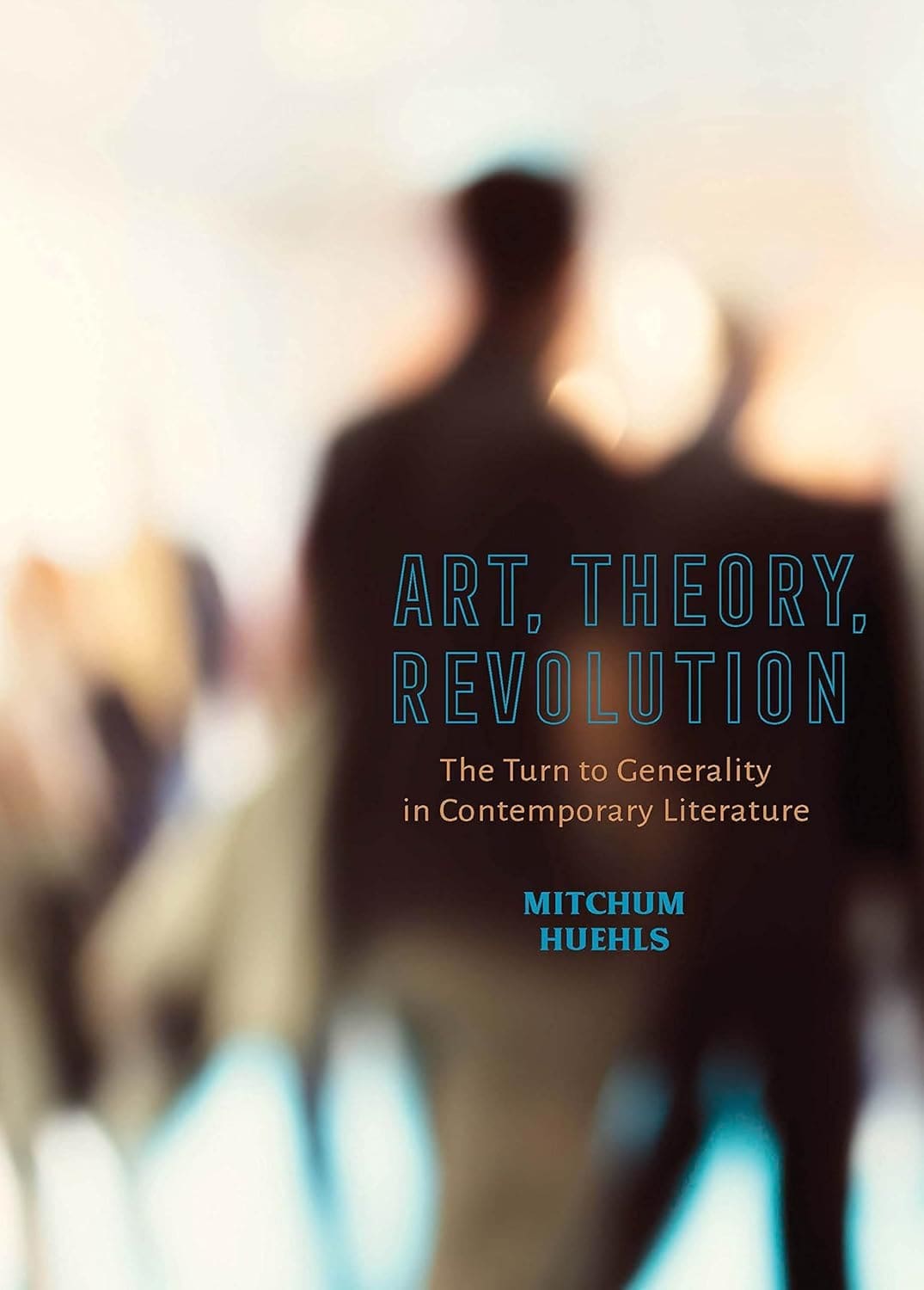 Book cover for Art, Theory, Revolution: The Turn to Generality in Contemporary Literature by Mitchum Huehls, featuring two blurred figures against a light, abstract background.