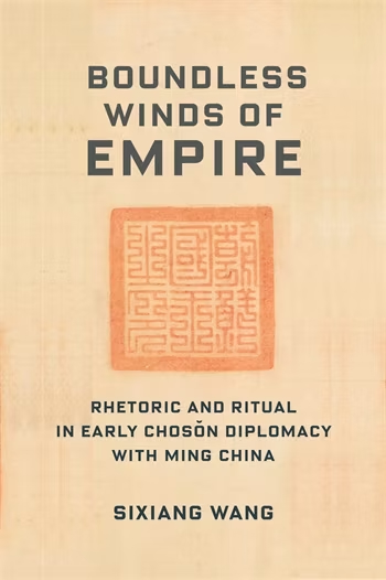 Book cover with a light tan, textured background featuring a centered orange-red square seal with traditional East Asian script. Bold black title reads Boundless Winds of Empire and subtitle reads Rhetoric and Ritual in Early Chosŏn Diplomacy with Ming China by Sixiang Wang.