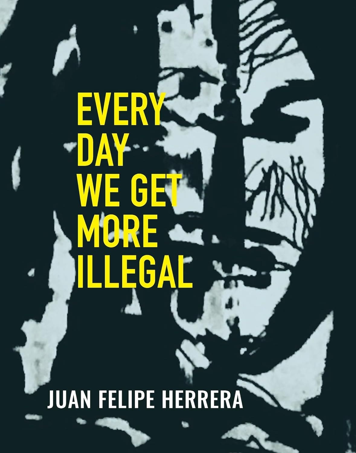 Book cover for Every Day We Get More Illegal by Juan Felipe Herrera, featuring yellow text over a blue-tinted, abstract image of a face with black lines.