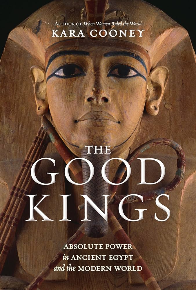 Book cover for The Good Kings by Kara Cooney, featuring a close-up image of an ancient Egyptian pharaoh’s face, with the title and subtitle, “Absolute Power in Ancient Egypt and the Modern World,” overlaid.