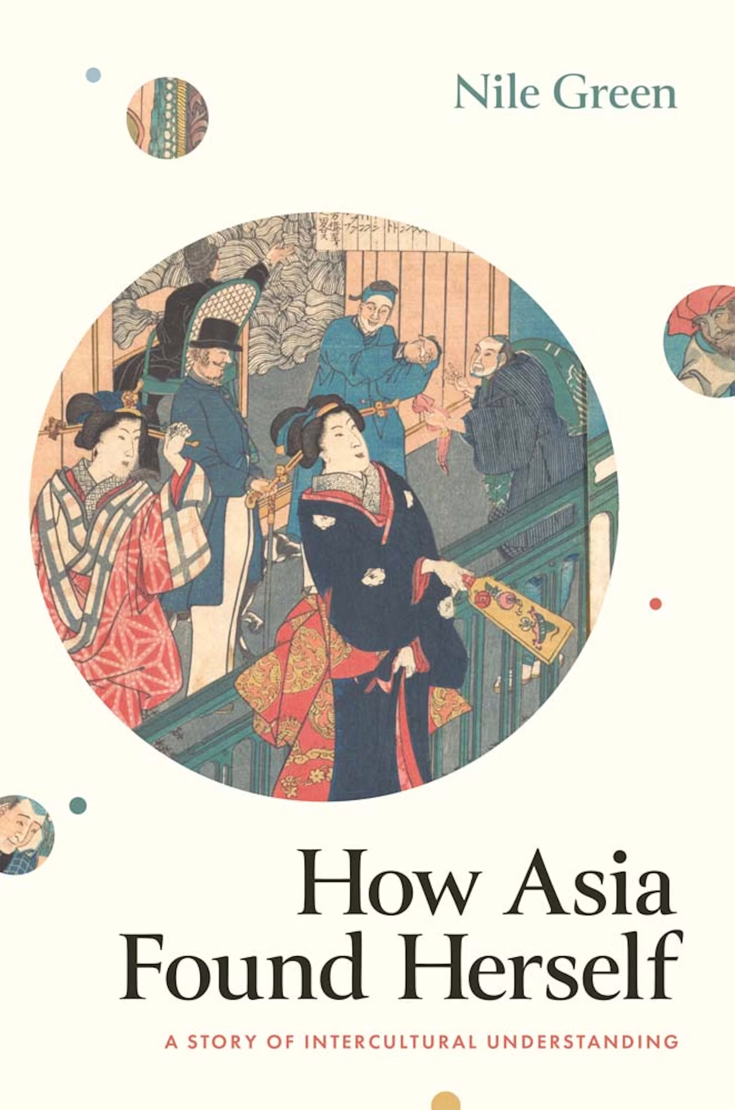 Book cover for How Asia Found Herself by Nile Green, featuring an illustration of Asian women in traditional attire with decorative patterns, and the subtitle A Story of Intercultural Understanding.
