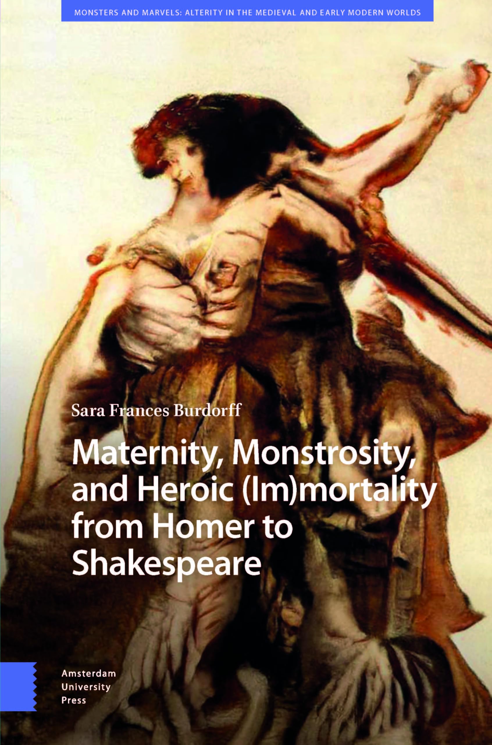 Book cover featuring a dramatic, abstract painting of a woman with outstretched arms. The title reads: Maternity, Monstrosity, and Heroic (Im)mortality from Homer to Shakespeare by Sara Frances Burdorff.