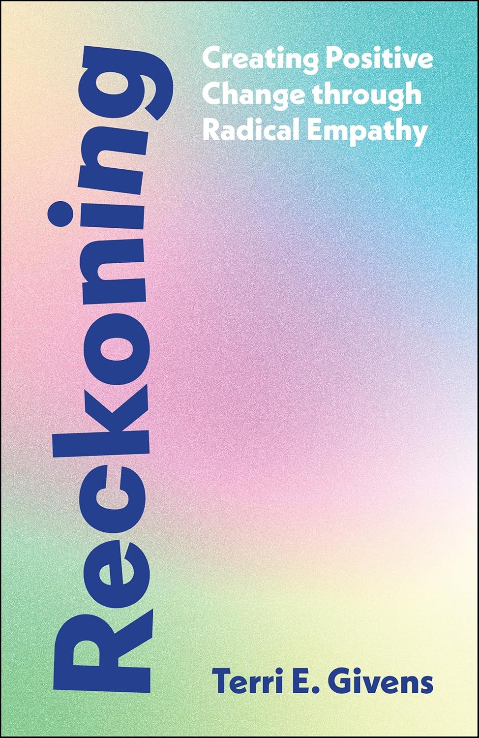 Book cover for Reckoning: Creating Positive Change through Radical Empathy by Terri E. Givens. The title is in bold blue text on a pastel gradient background; the authors name is at the bottom right.
